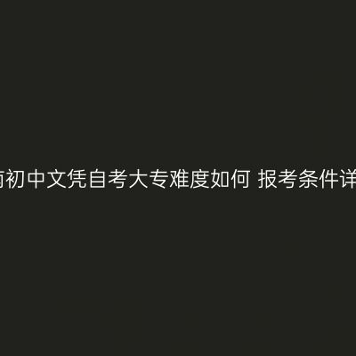海南初中文凭自考大专难度如何 报考条件详解